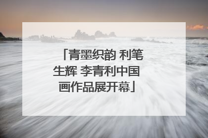 青墨织韵 利笔生辉 李青利中国画作品展开幕