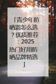 青少年防晒霜怎么选？优质推荐：2025热门好用防晒品牌精选