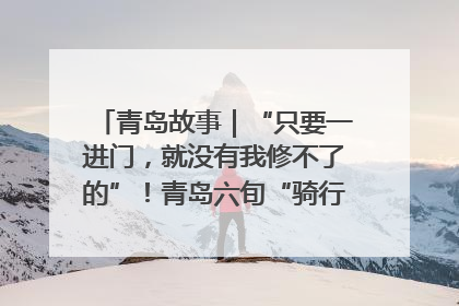 青岛故事｜“只要一进门，就没有我修不了的”！青岛六旬“骑行侠”有个隐藏身份，社区“全能维修工”