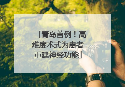 青岛首例！高难度术式为患者重建神经功能
