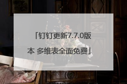 钉钉更新7.7.0版本 多维表全面免费