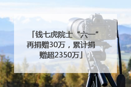 钱七虎院士“六一”再捐赠30万，累计捐赠超2350万