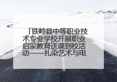 铁岭县中等职业技术专业学校开展职业启蒙教育送课到校活动——扎染艺术与电商营销走进熊官屯镇中心小学