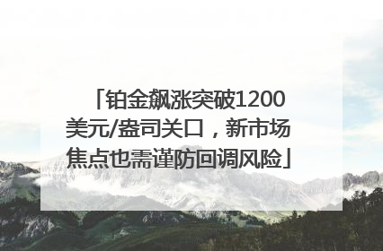 铂金飙涨突破1200美元/盎司关口，新市场焦点也需谨防回调风险