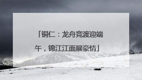 铜仁：龙舟竞渡迎端午，锦江江面展豪情