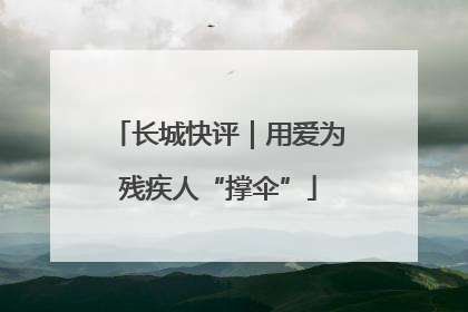 长城快评｜用爱为残疾人“撑伞”