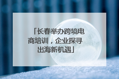 长春举办跨境电商培训，企业探寻出海新机遇