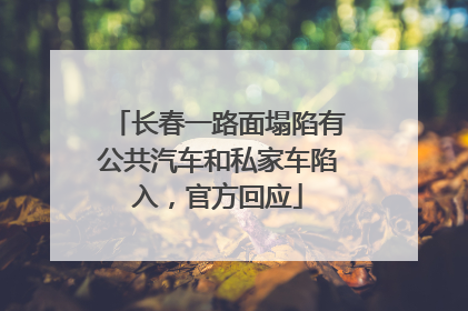 长春一路面塌陷有公共汽车和私家车陷入，官方回应