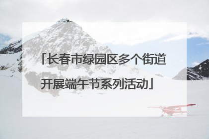 长春市绿园区多个街道开展端午节系列活动