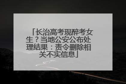 长治高考现醉考女生？当地公安公布处理结果：责令删除相关不实信息