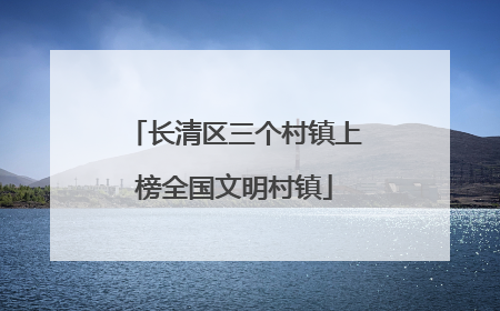 长清区三个村镇上榜全国文明村镇