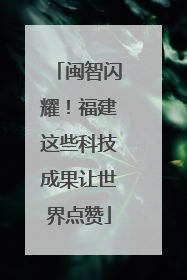 闽智闪耀！福建这些科技成果让世界点赞