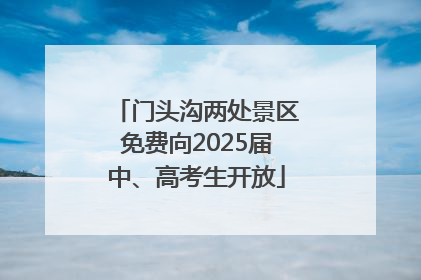门头沟两处景区免费向2025届中、高考生开放
