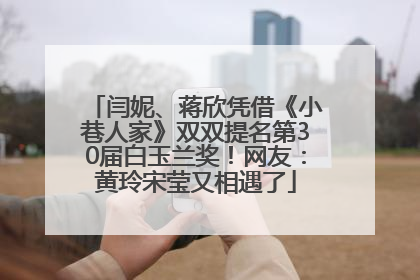闫妮、蒋欣凭借《小巷人家》双双提名第30届白玉兰奖！网友：黄玲宋莹又相遇了