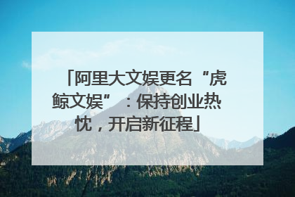 阿里大文娱更名“虎鲸文娱”：保持创业热忱，开启新征程
