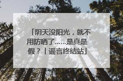 阴天没阳光，就不用防晒了……是真是假？丨谣言终结站