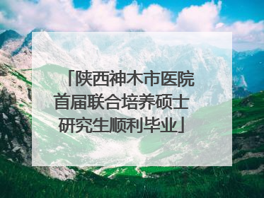 陕西神木市医院首届联合培养硕士研究生顺利毕业