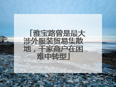 雅宝路曾是最大涉外服装贸易集散地，千家商户在困难中转型