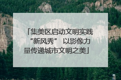 集美区启动文明实践“新风秀” 以影像力量传递城市文明之美