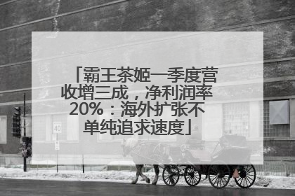 霸王茶姬一季度营收增三成，净利润率20%：海外扩张不单纯追求速度