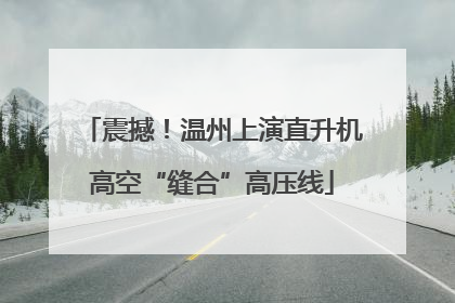 震撼！温州上演直升机高空“缝合”高压线