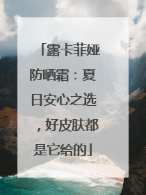 露卡菲娅防晒霜：夏日安心之选，好皮肤都是它给的