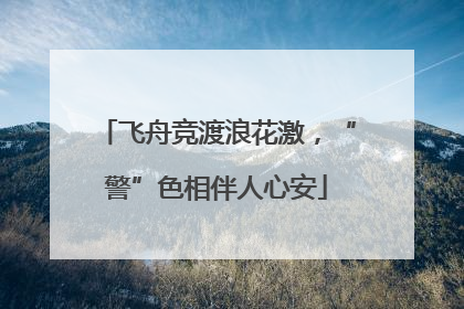 飞舟竞渡浪花激，“警”色相伴人心安
