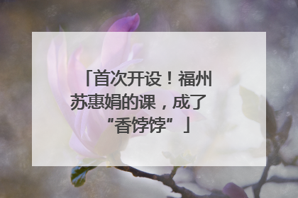 首次开设！福州苏惠娟的课，成了“香饽饽”