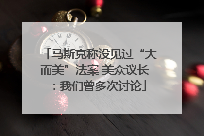 马斯克称没见过“大而美”法案 美众议长：我们曾多次讨论