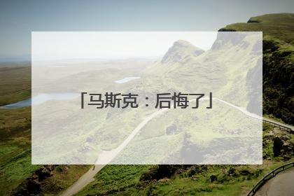 马斯克：后悔了