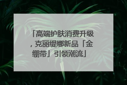 高端护肤消费升级，克丽缇娜新品「金绷带」引领潮流