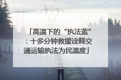高温下的“执法蓝”：十多分钟救援诠释交通运输执法为民温度