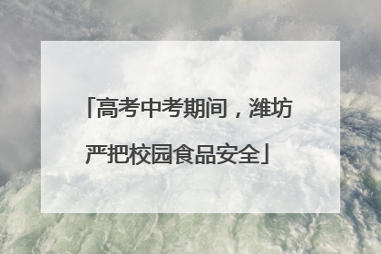 高考中考期间，潍坊严把校园食品安全