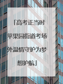 高考正当时 苹果园街道考场外温情守护为梦想护航