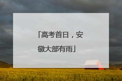 高考首日，安徽大部有雨