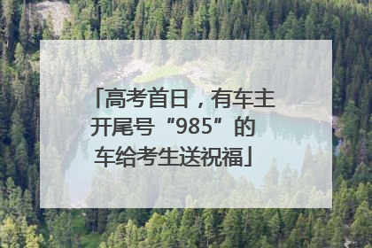 高考首日，有车主开尾号“985”的车给考生送祝福