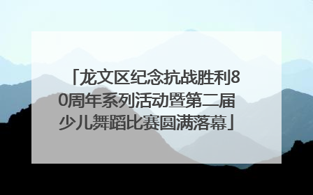 龙文区纪念抗战胜利80周年系列活动暨第二届少儿舞蹈比赛圆满落幕