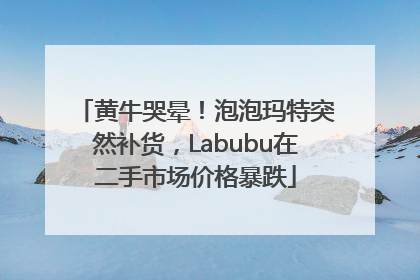 黄牛哭晕！泡泡玛特突然补货，Labubu在二手市场价格暴跌