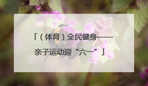 （体育）全民健身——亲子运动迎“六一”