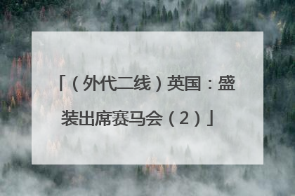 （外代二线）英国：盛装出席赛马会（2）