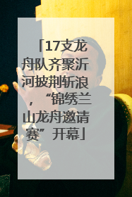 17支龙舟队齐聚沂河披荆斩浪，“锦绣兰山龙舟邀请赛”开幕