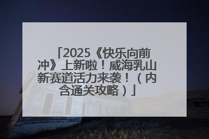 2025《快乐向前冲》上新啦！威海乳山新赛道活力来袭！（内含通关攻略）
