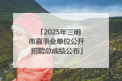 2025年三明市直事业单位公开招聘总成绩公布