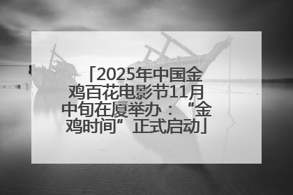 2025年中国金鸡百花电影节11月中旬在厦举办：“金鸡时间”正式启动