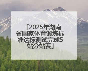 2025年湖南省国家体育锻炼标准达标测试完成5站分站赛