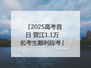 2025高考首日 晋江1.1万名考生顺利应考