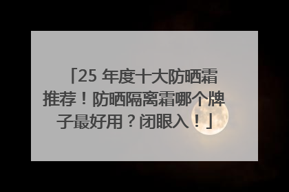 25 年度十大防晒霜推荐！防晒隔离霜哪个牌子最好用？闭眼入！
