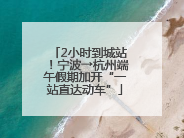 2小时到城站！宁波→杭州端午假期加开“一站直达动车”