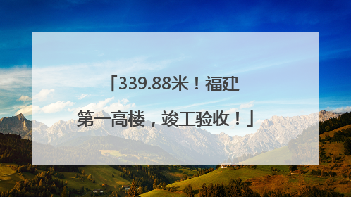 339.88米！福建第一高楼，竣工验收！