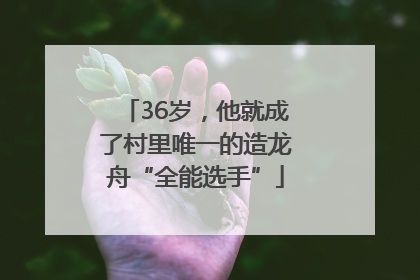 36岁，他就成了村里唯一的造龙舟“全能选手”